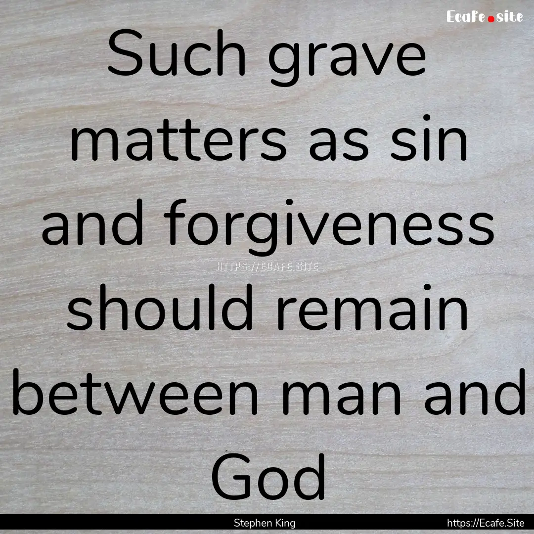 Such grave matters as sin and forgiveness.... : Quote by Stephen King