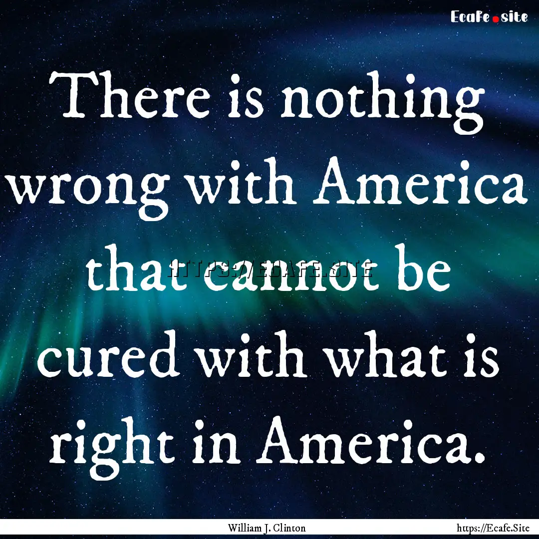 There is nothing wrong with America that.... : Quote by William J. Clinton