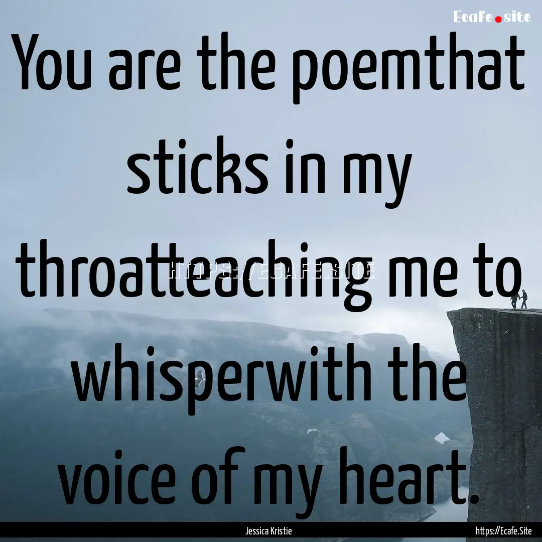 You are the poemthat sticks in my throatteaching.... : Quote by Jessica Kristie