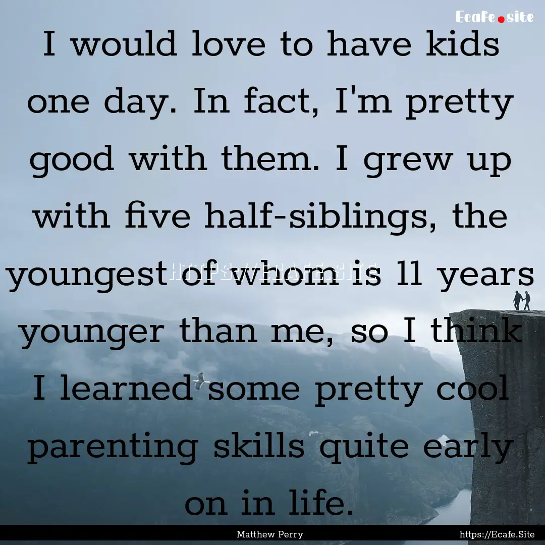 I would love to have kids one day. In fact,.... : Quote by Matthew Perry