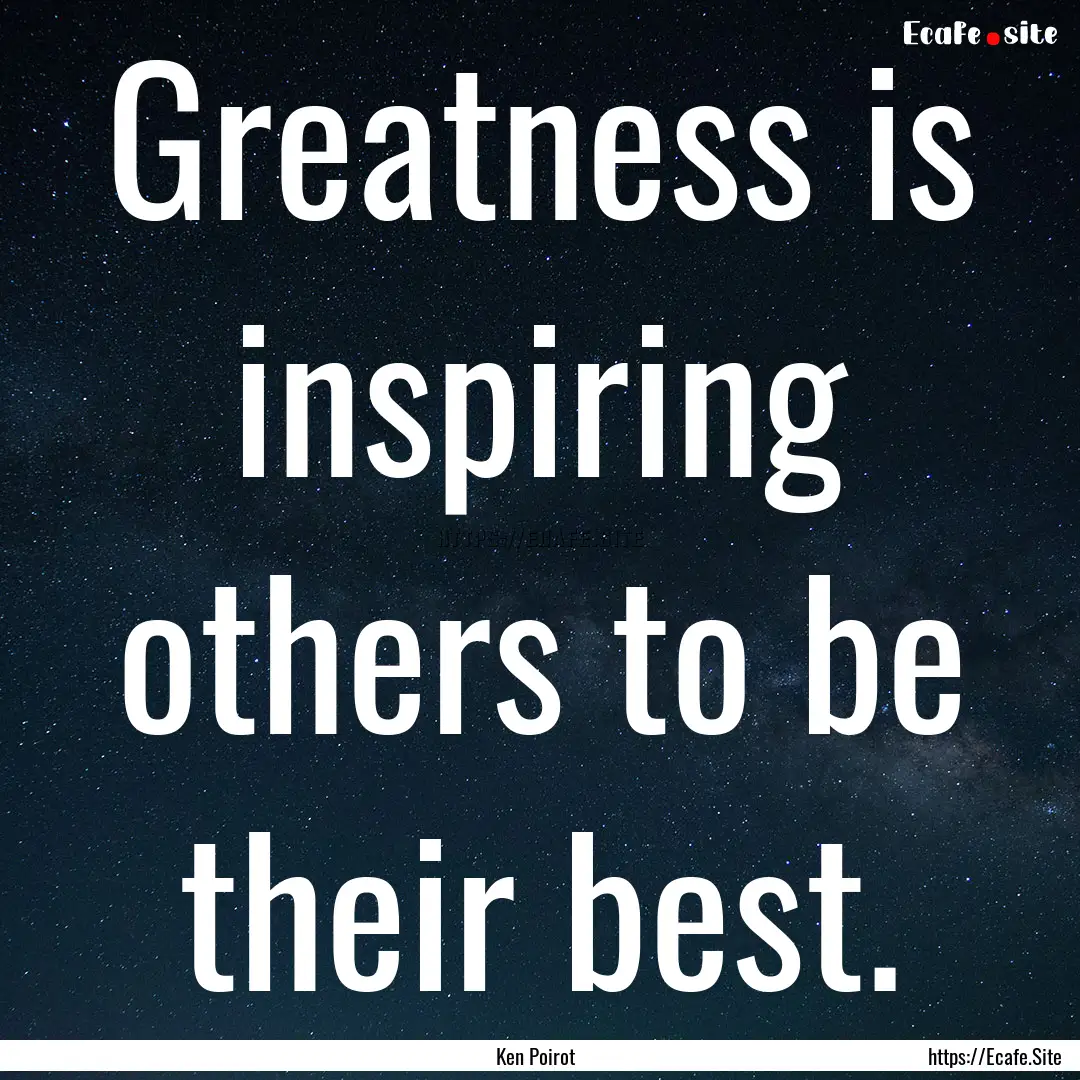 Greatness is inspiring others to be their.... : Quote by Ken Poirot