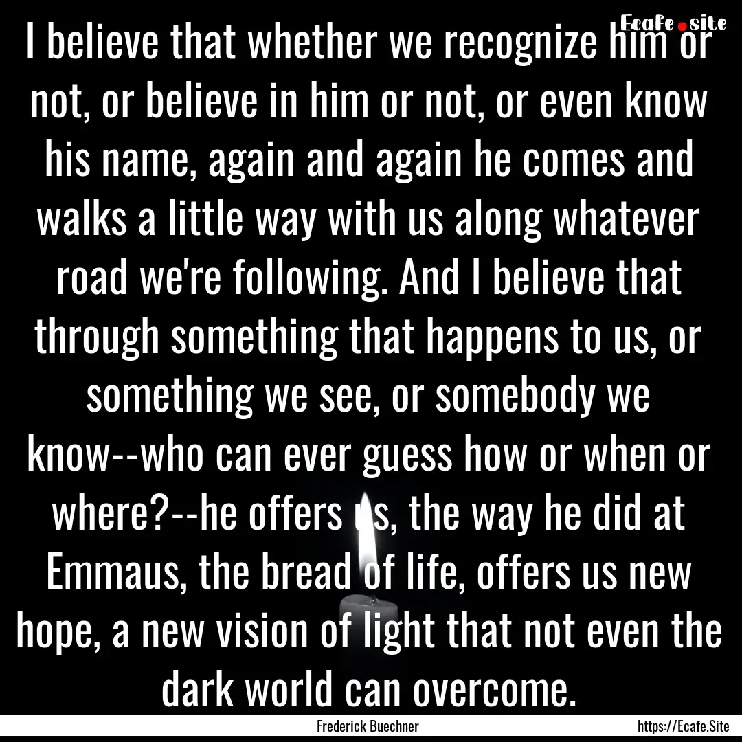 I believe that whether we recognize him or.... : Quote by Frederick Buechner