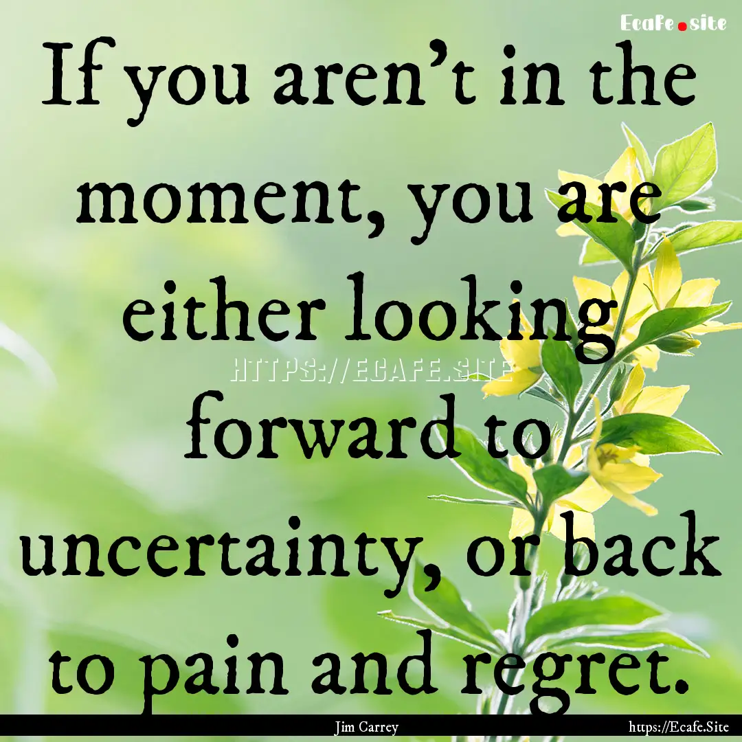 If you aren't in the moment, you are either.... : Quote by Jim Carrey