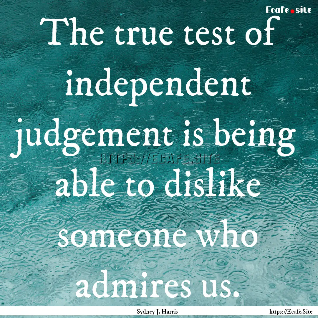 The true test of independent judgement is.... : Quote by Sydney J. Harris