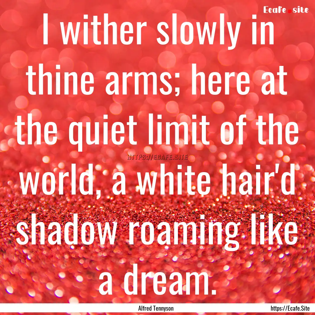 I wither slowly in thine arms; here at the.... : Quote by Alfred Tennyson