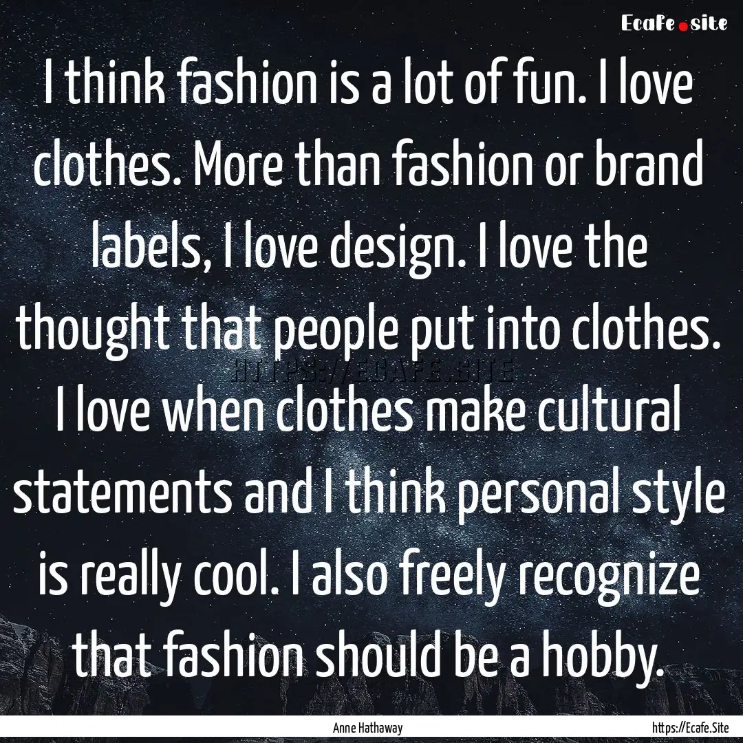 I think fashion is a lot of fun. I love clothes..... : Quote by Anne Hathaway