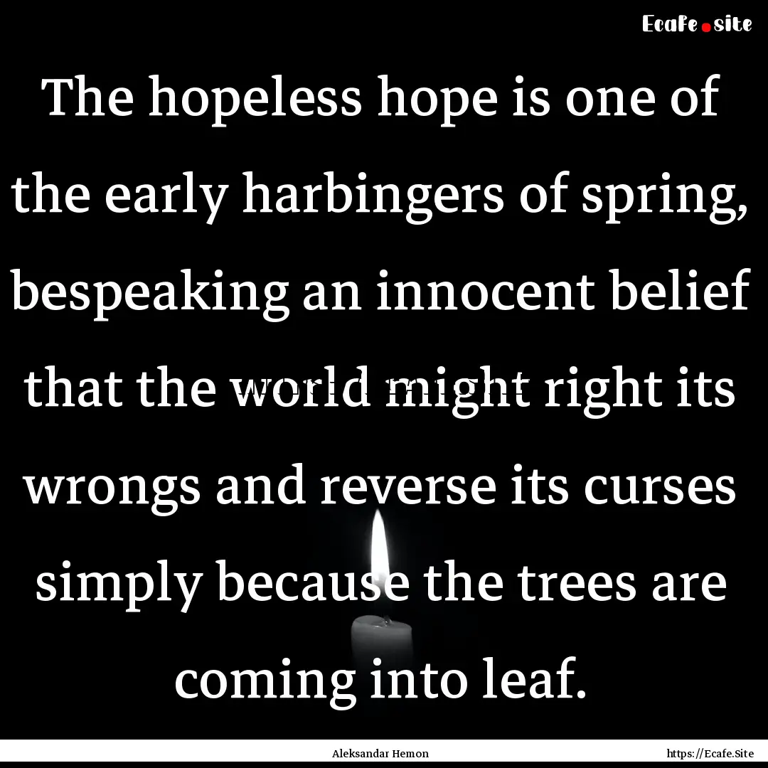 The hopeless hope is one of the early harbingers.... : Quote by Aleksandar Hemon