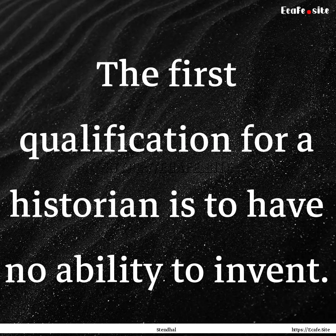 The first qualification for a historian is.... : Quote by Stendhal