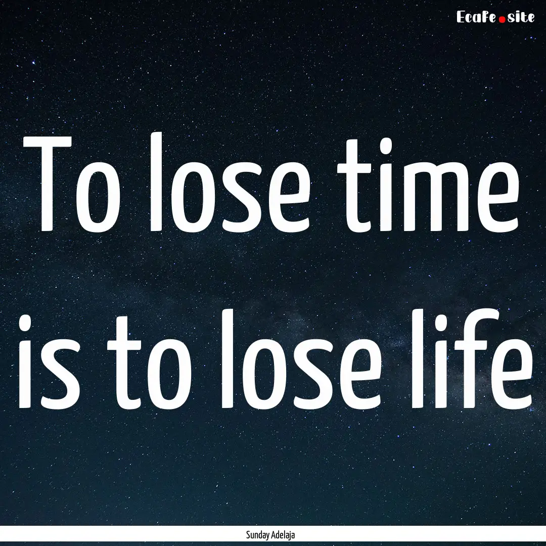 To lose time is to lose life : Quote by Sunday Adelaja