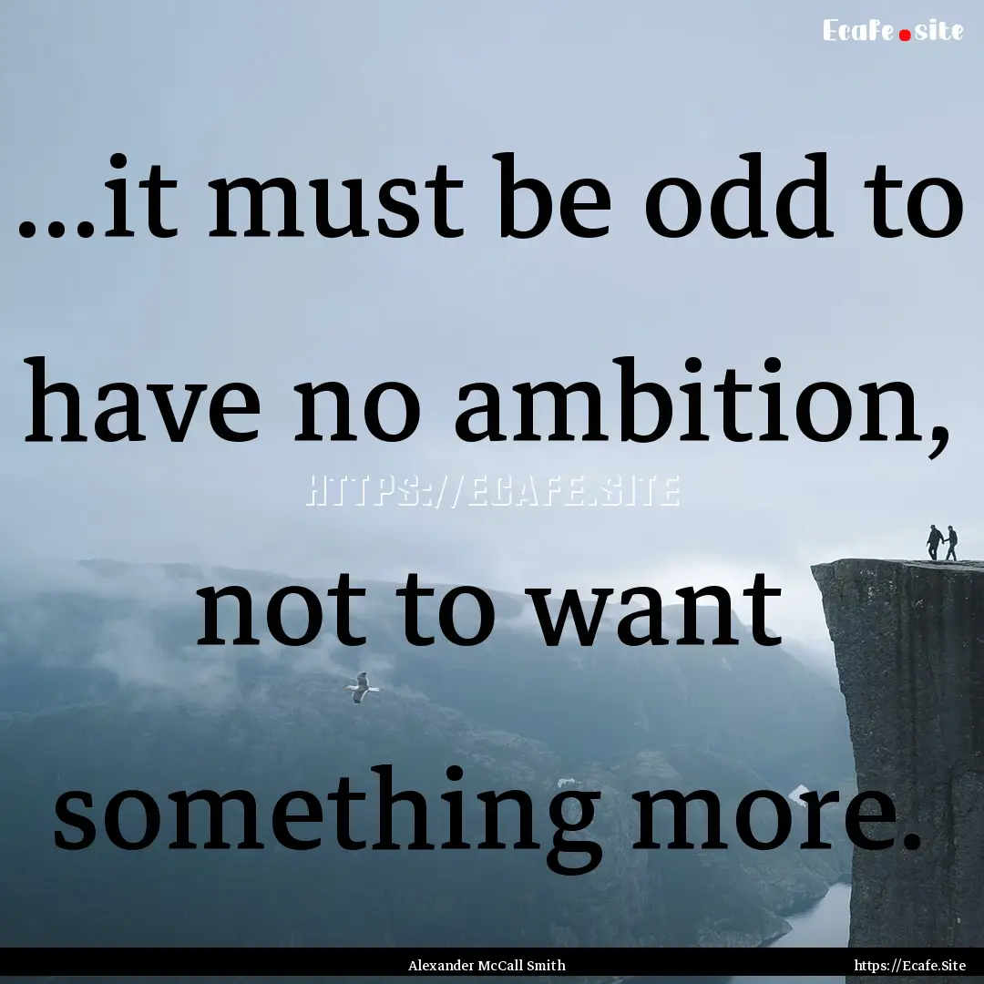 ...it must be odd to have no ambition, not.... : Quote by Alexander McCall Smith