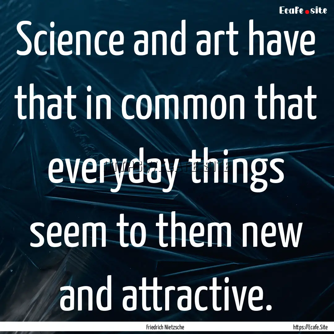 Science and art have that in common that.... : Quote by Friedrich Nietzsche