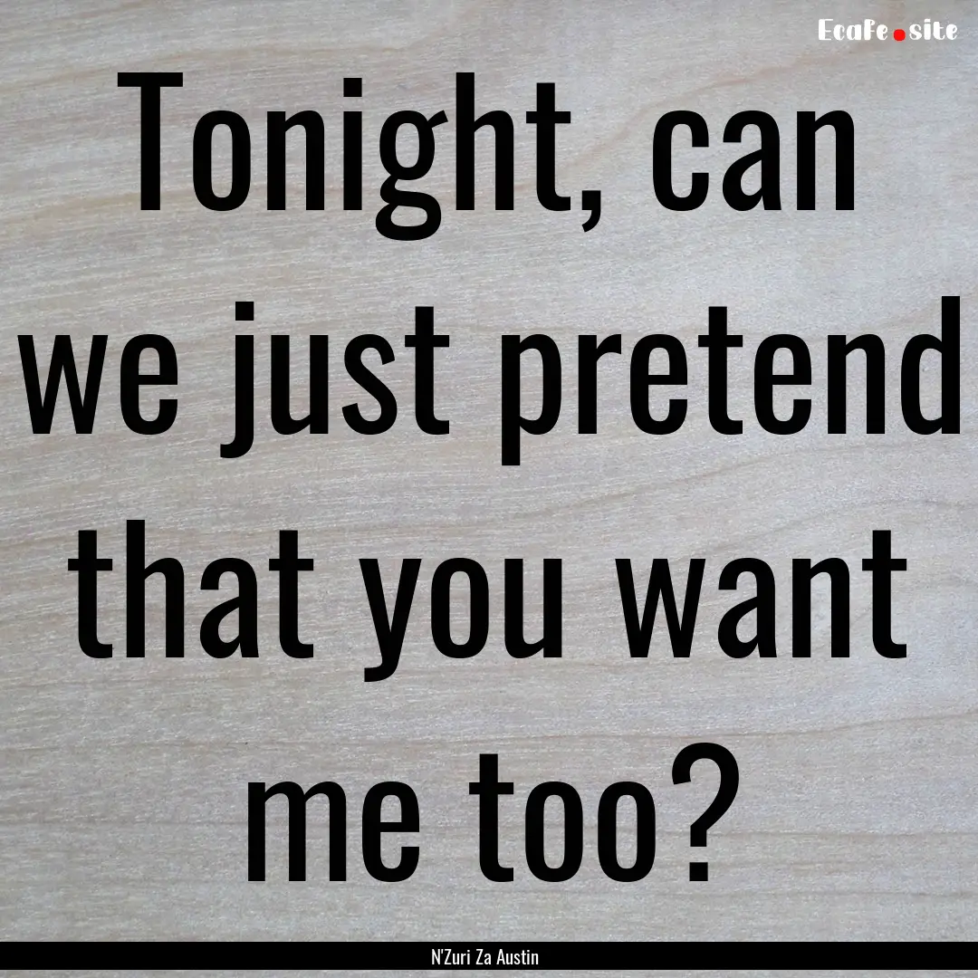 Tonight, can we just pretend that you want.... : Quote by N'Zuri Za Austin