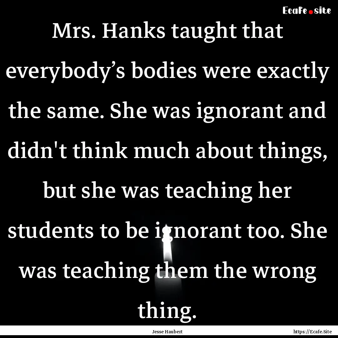 Mrs. Hanks taught that everybody’s bodies.... : Quote by Jesse Haubert