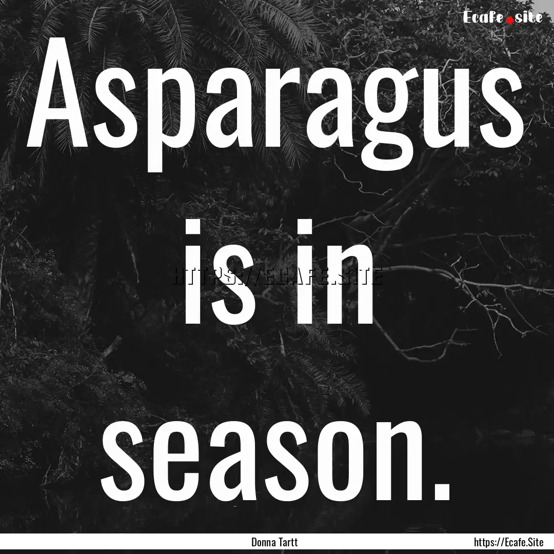 Asparagus is in season. : Quote by Donna Tartt