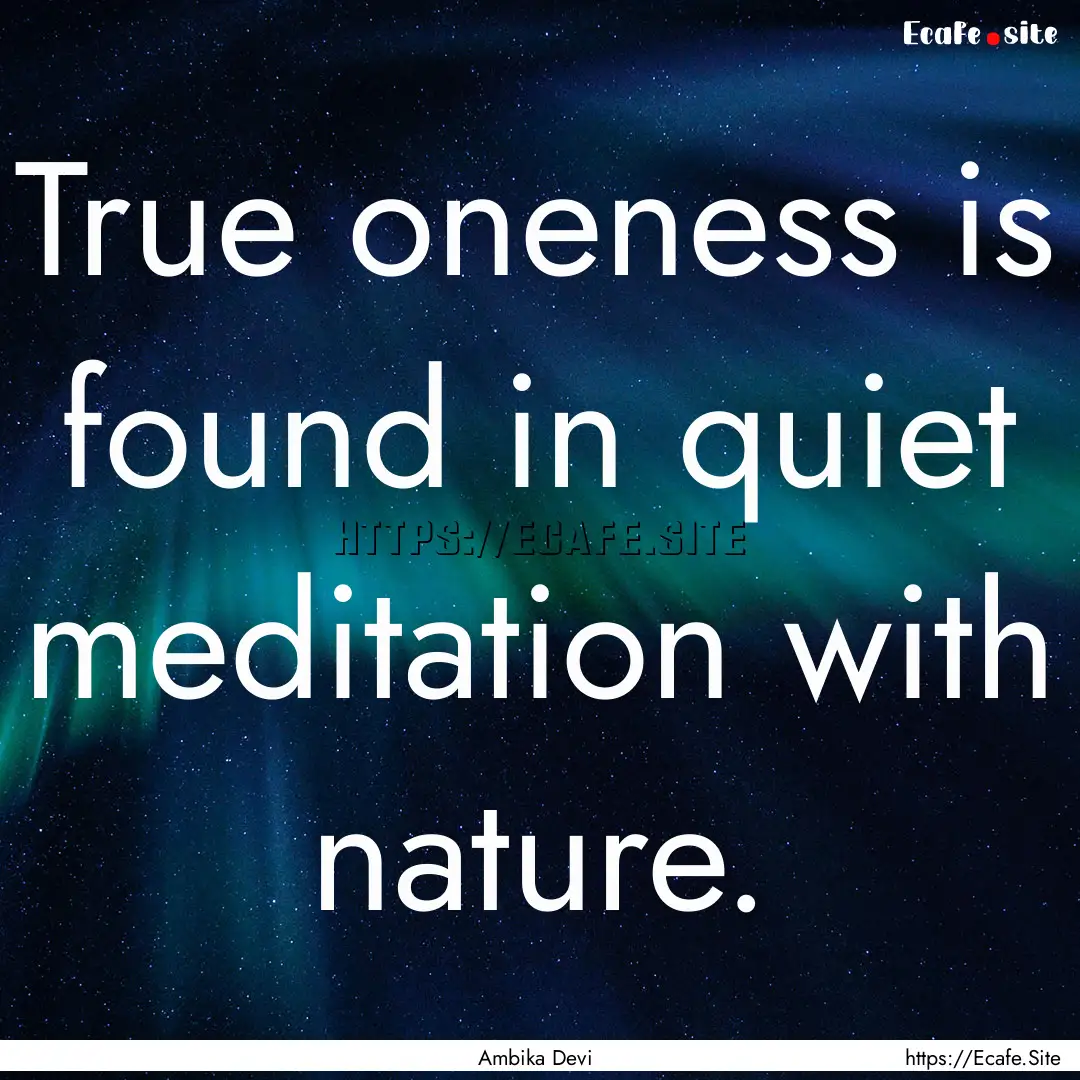 True oneness is found in quiet meditation.... : Quote by Ambika Devi