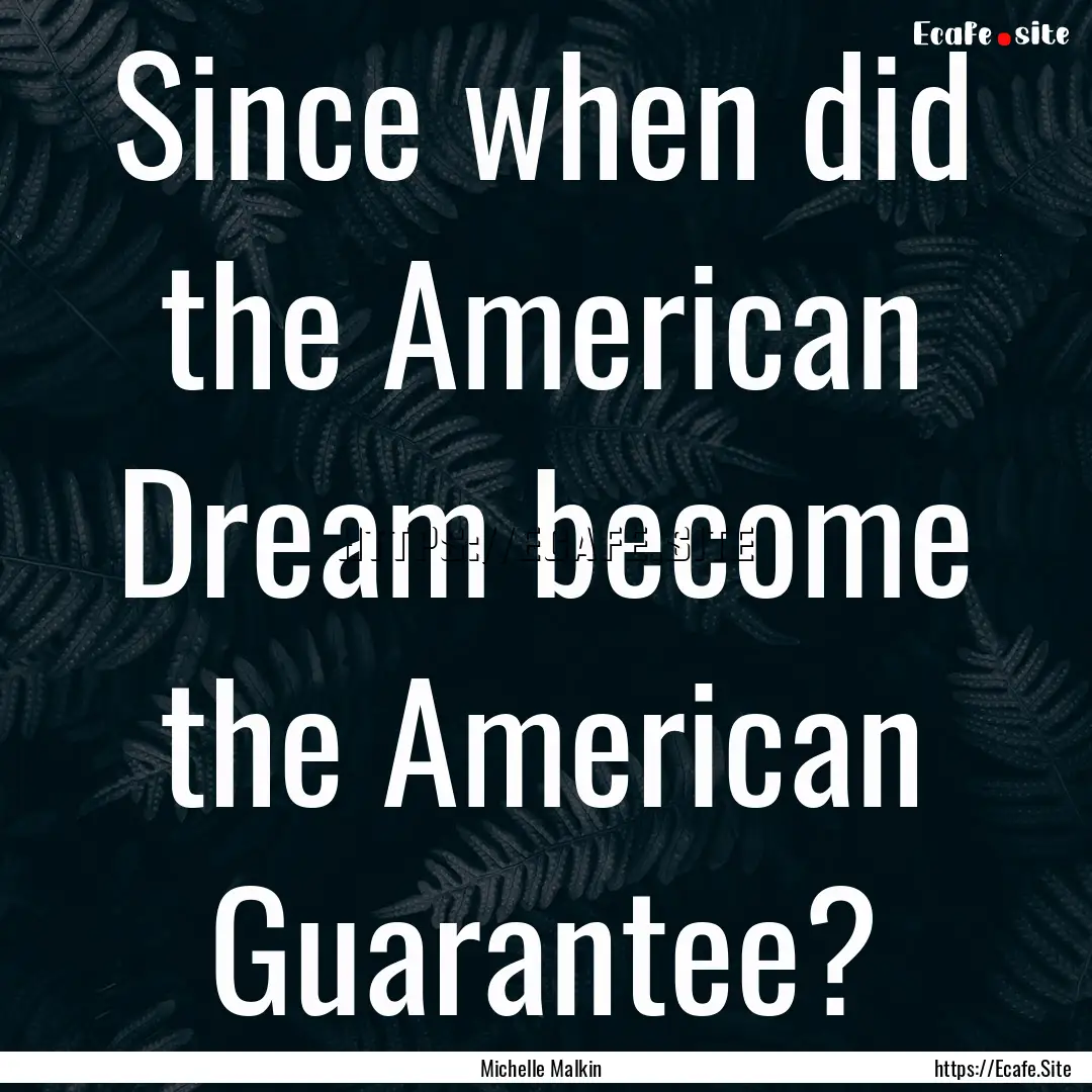 Since when did the American Dream become.... : Quote by Michelle Malkin