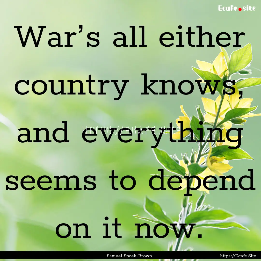 War’s all either country knows, and everything.... : Quote by Samuel Snoek-Brown