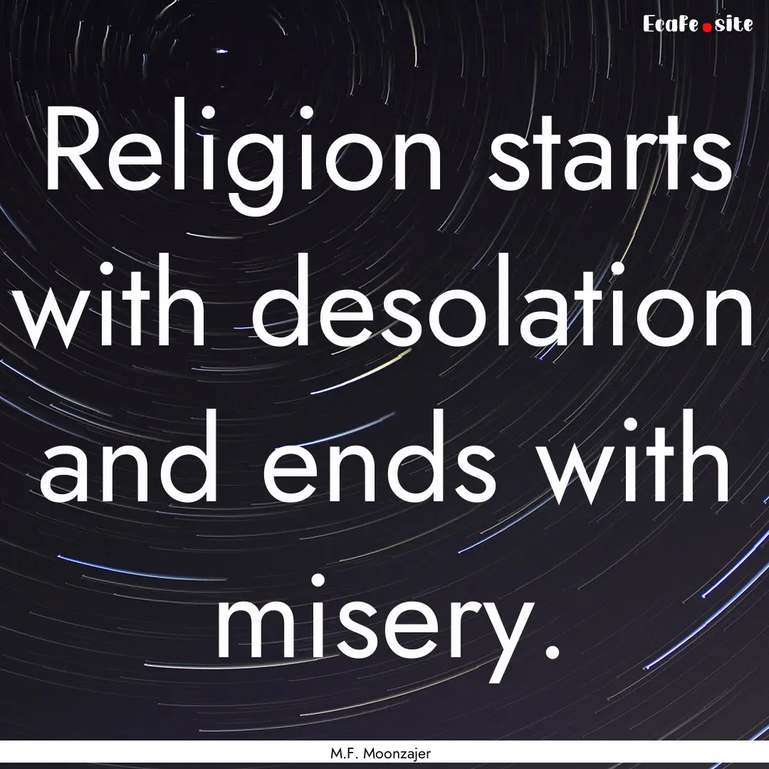 Religion starts with desolation and ends.... : Quote by M.F. Moonzajer