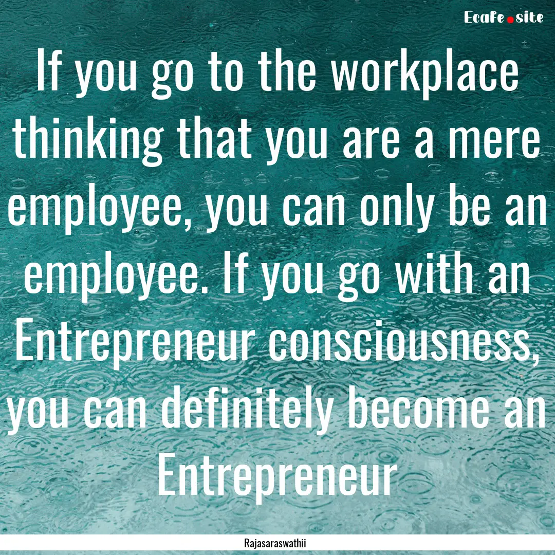 If you go to the workplace thinking that.... : Quote by Rajasaraswathii