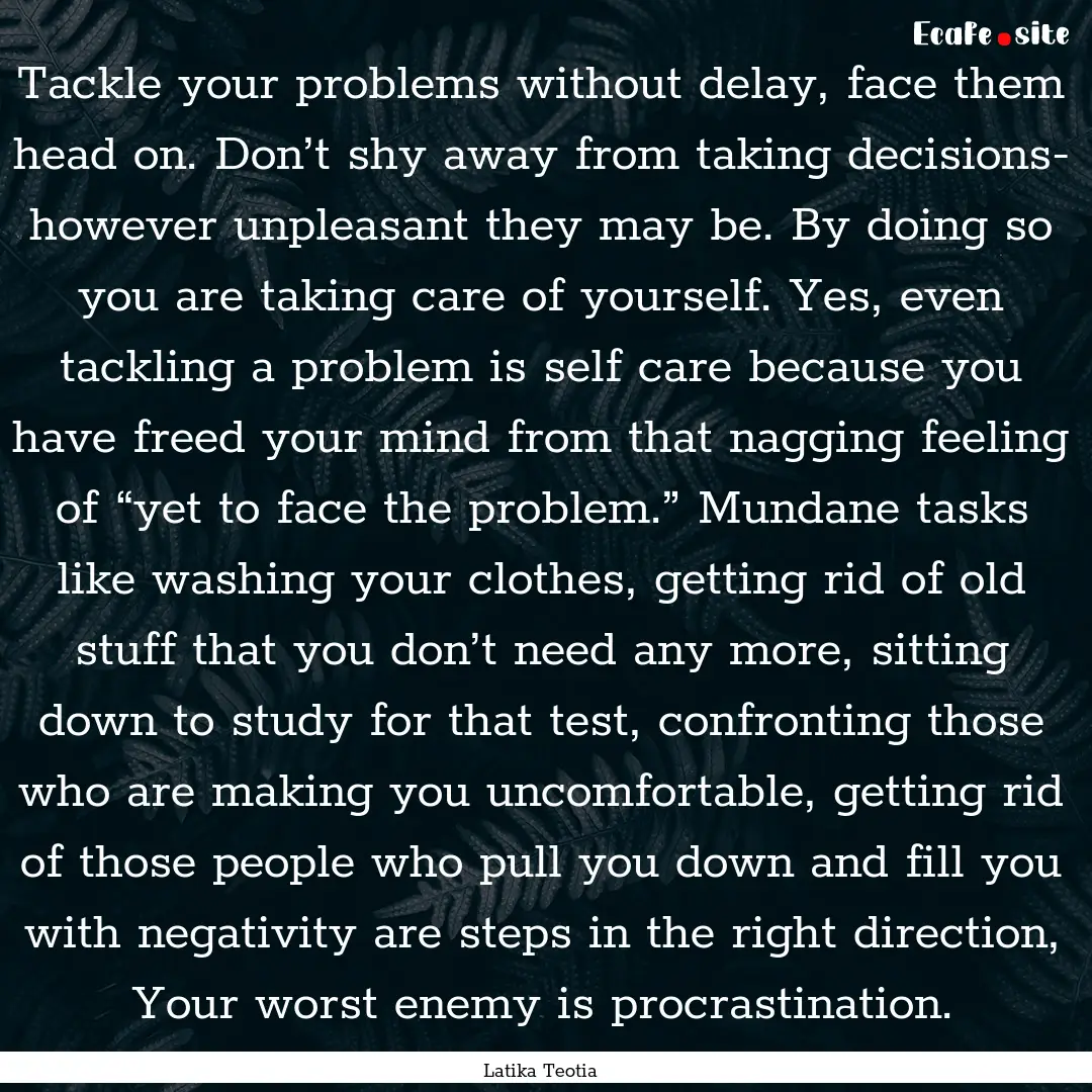 Tackle your problems without delay, face.... : Quote by Latika Teotia