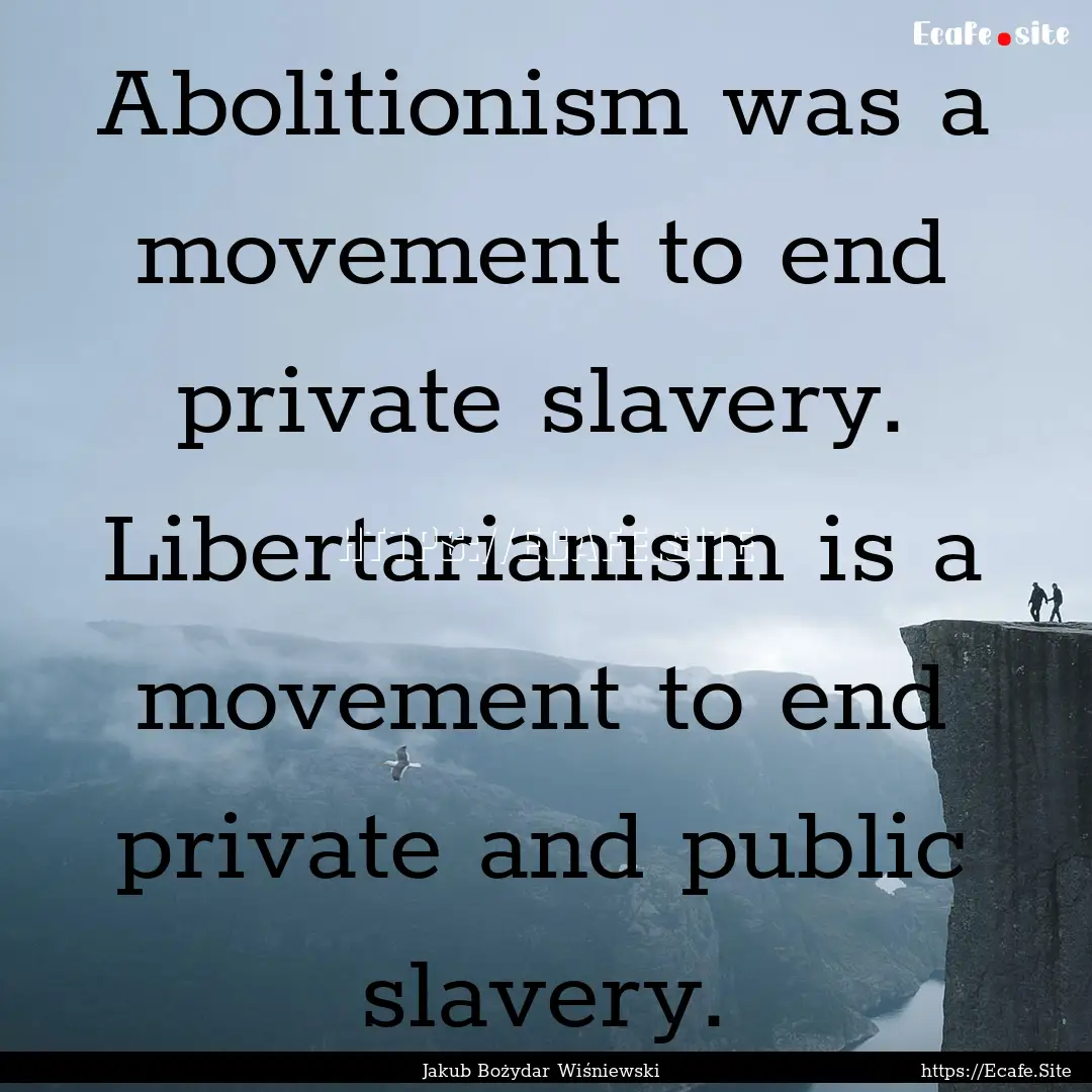 Abolitionism was a movement to end private.... : Quote by Jakub Bożydar Wiśniewski