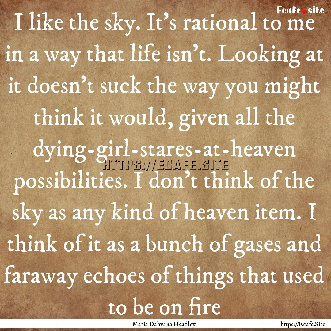 I like the sky. It’s rational to me in.... : Quote by Maria Dahvana Headley