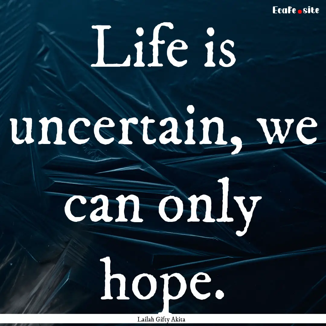 Life is uncertain, we can only hope. : Quote by Lailah Gifty Akita