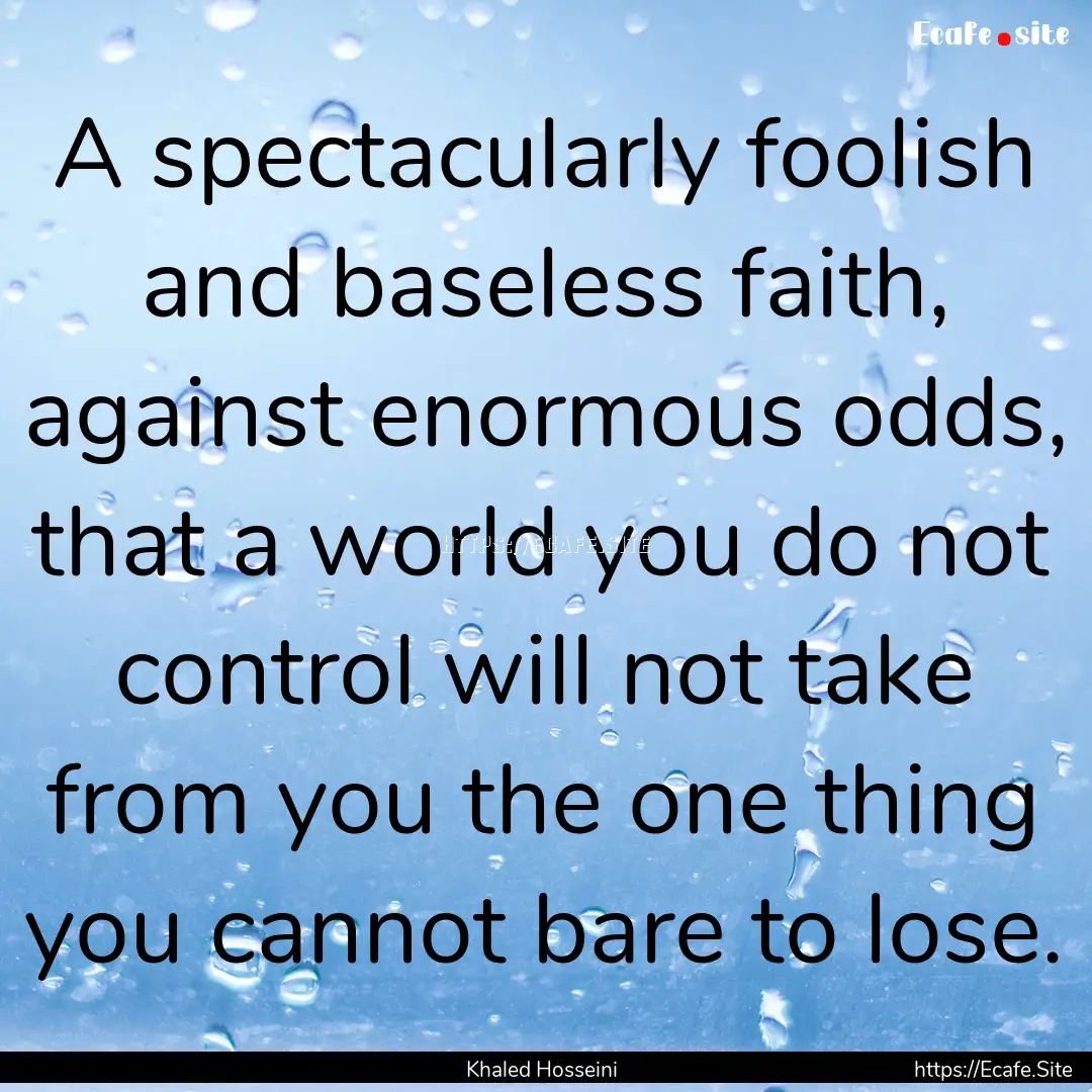 A spectacularly foolish and baseless faith,.... : Quote by Khaled Hosseini