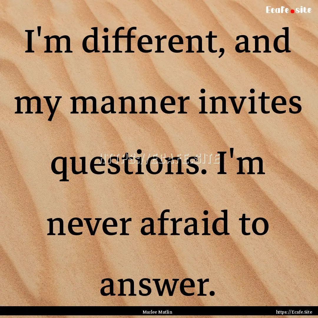 I'm different, and my manner invites questions..... : Quote by Marlee Matlin