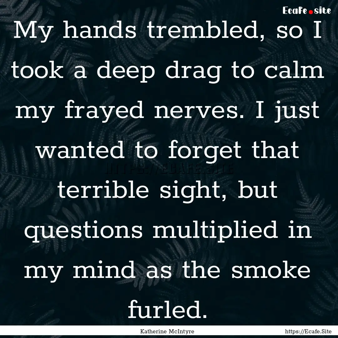 My hands trembled, so I took a deep drag.... : Quote by Katherine McIntyre