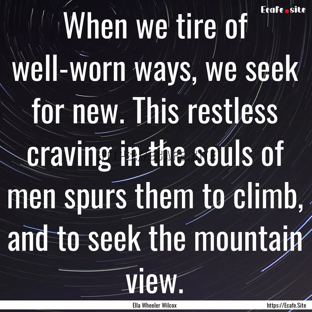 When we tire of well-worn ways, we seek for.... : Quote by Ella Wheeler Wilcox