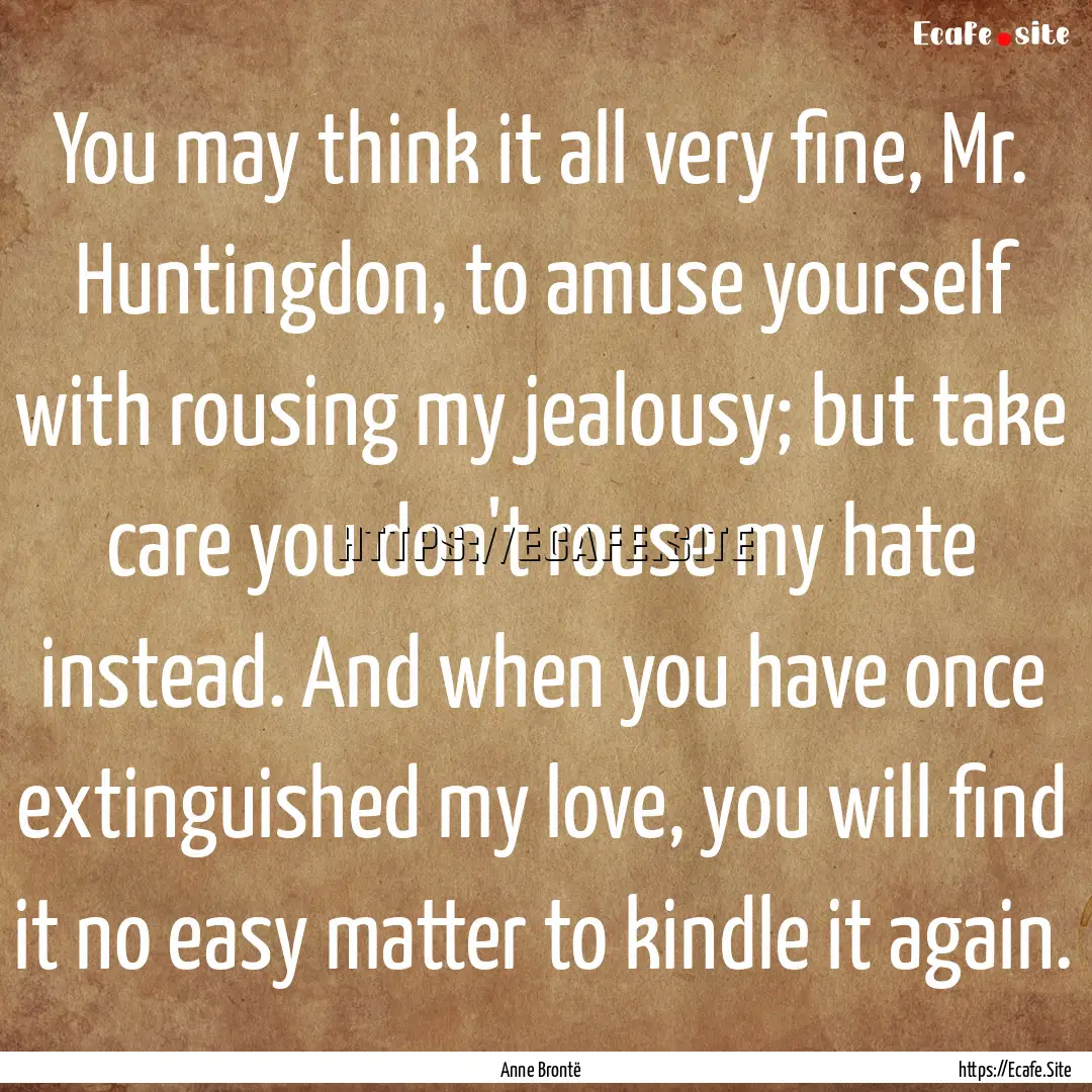 You may think it all very fine, Mr. Huntingdon,.... : Quote by Anne Brontë