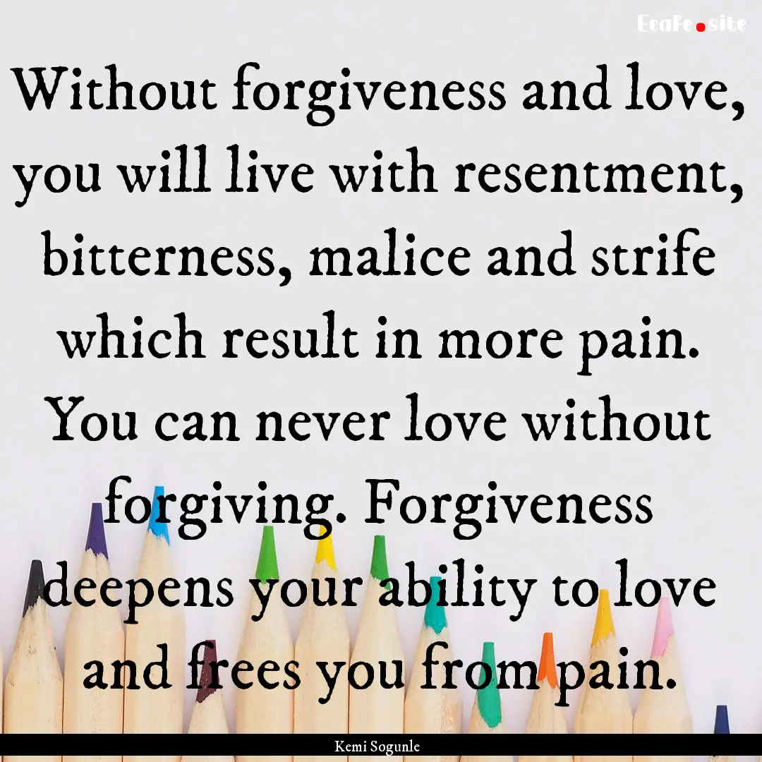 Without forgiveness and love, you will live.... : Quote by Kemi Sogunle