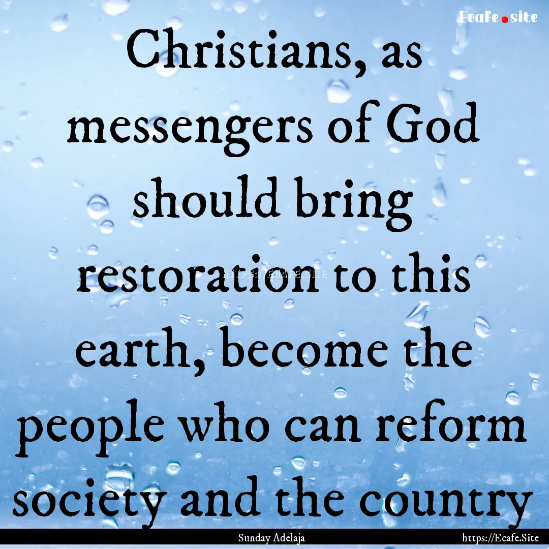 Christians, as messengers of God should bring.... : Quote by Sunday Adelaja