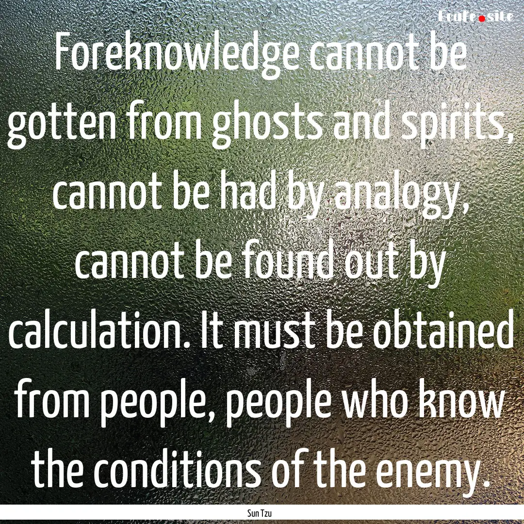 Foreknowledge cannot be gotten from ghosts.... : Quote by Sun Tzu