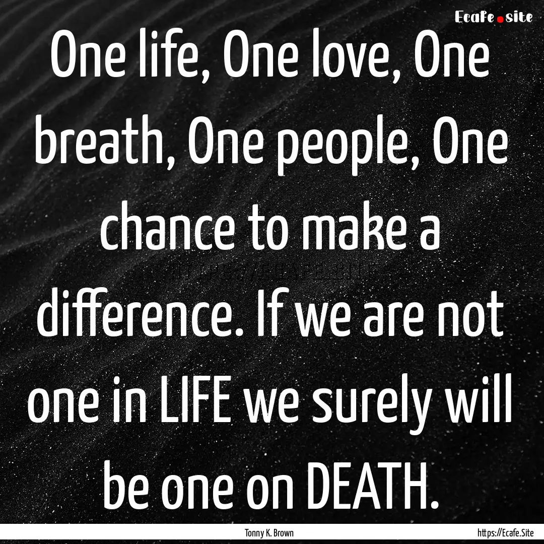 One life, One love, One breath, One people,.... : Quote by Tonny K. Brown