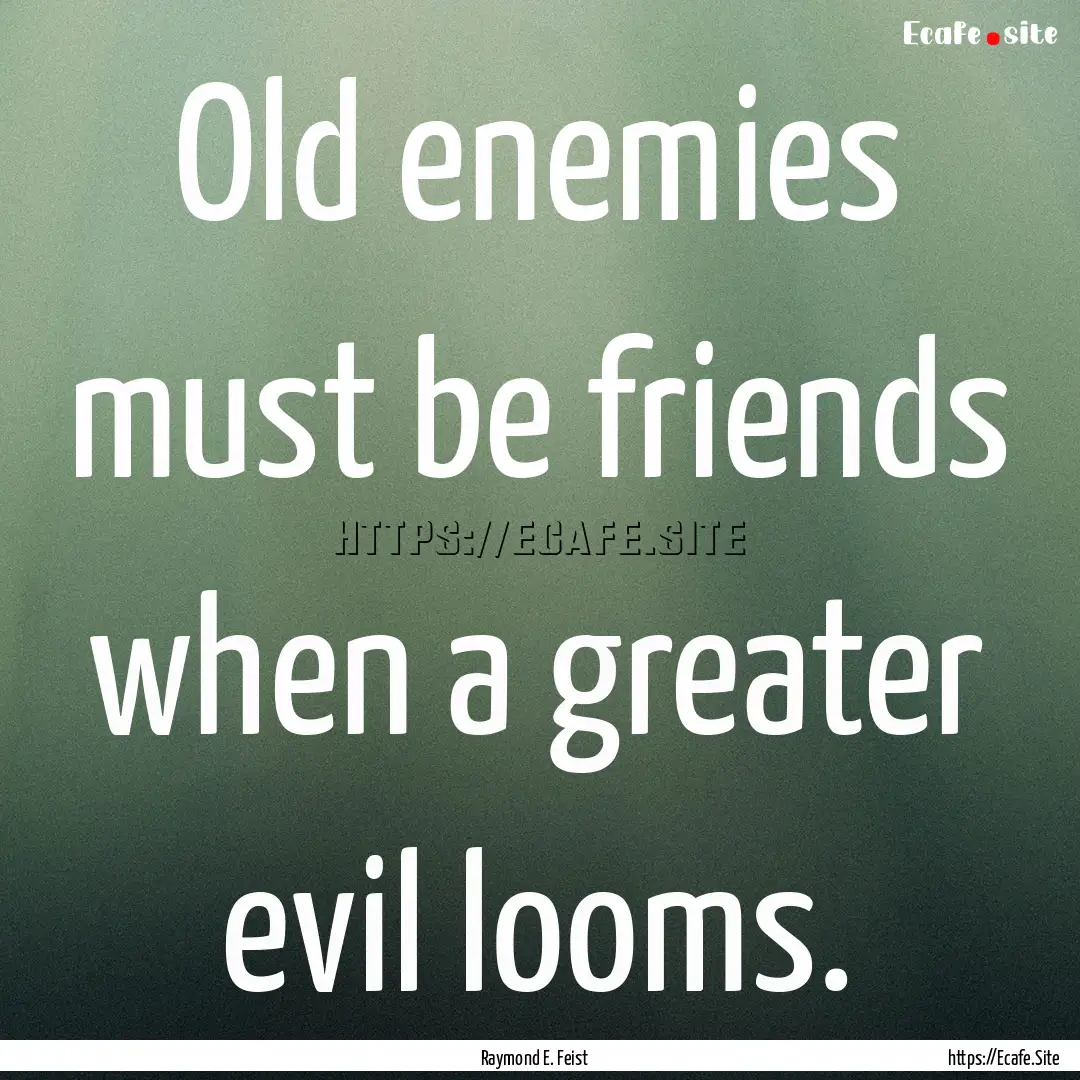 Old enemies must be friends when a greater.... : Quote by Raymond E. Feist