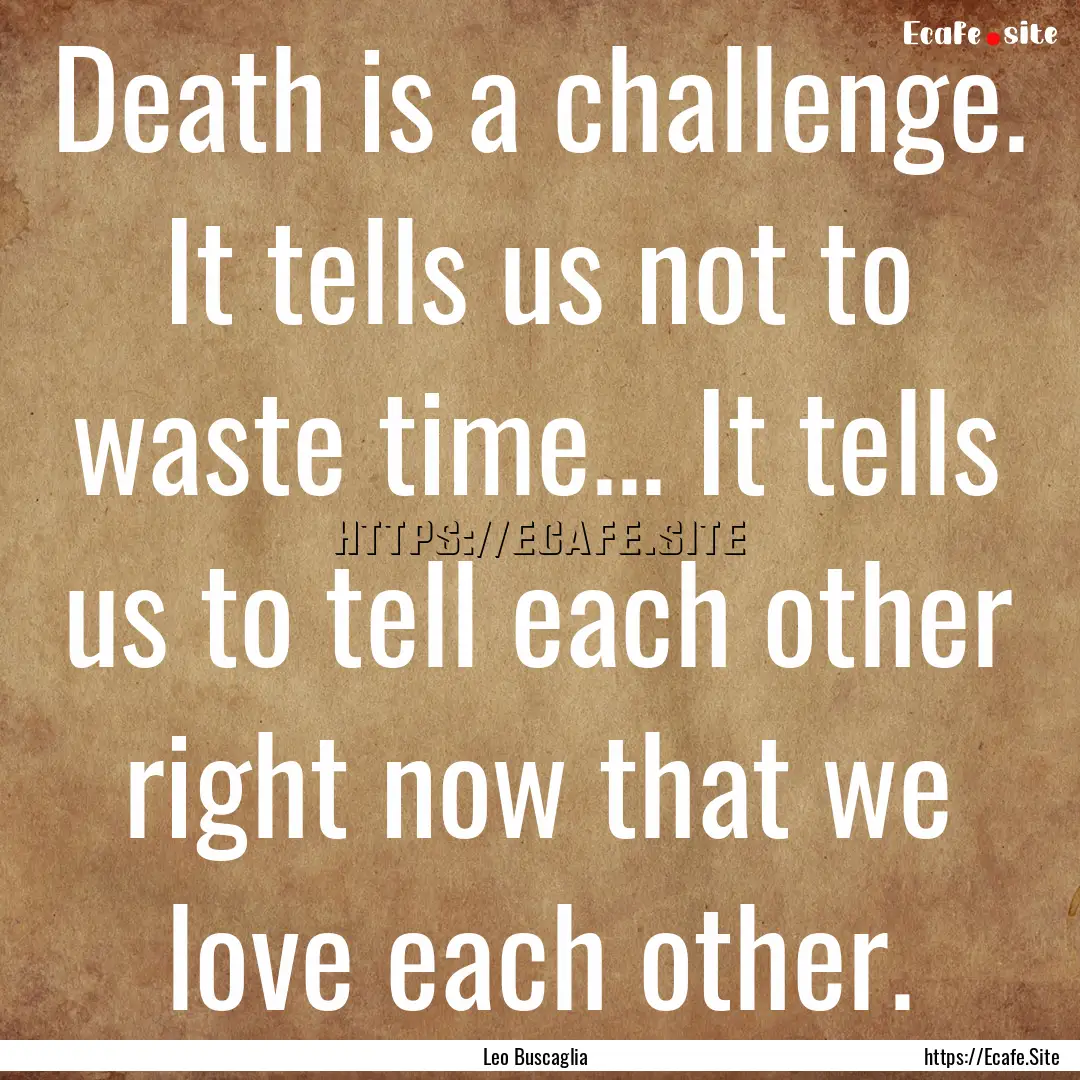 Death is a challenge. It tells us not to.... : Quote by Leo Buscaglia