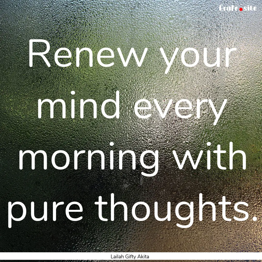 Renew your mind every morning with pure thoughts..... : Quote by Lailah Gifty Akita