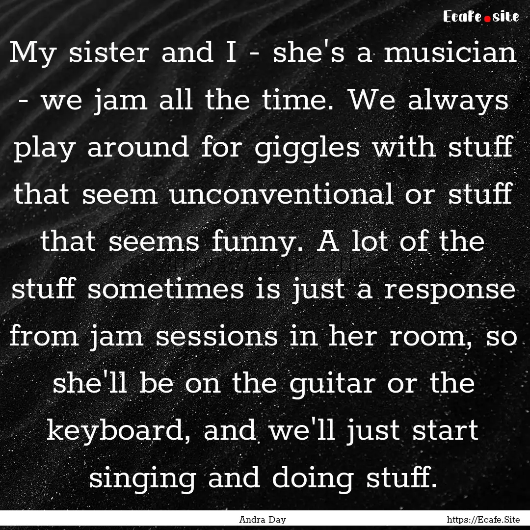 My sister and I - she's a musician - we jam.... : Quote by Andra Day