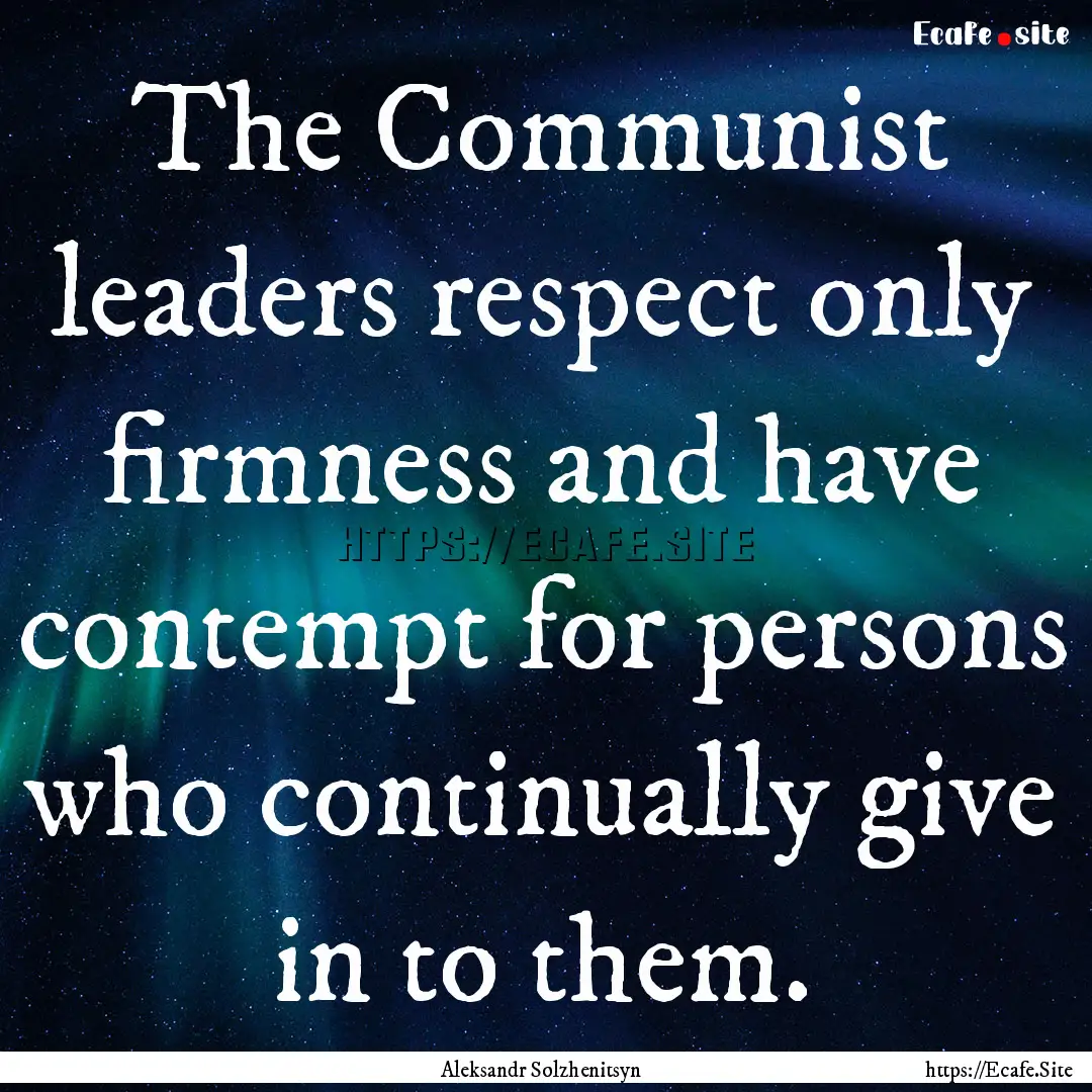 The Communist leaders respect only firmness.... : Quote by Aleksandr Solzhenitsyn