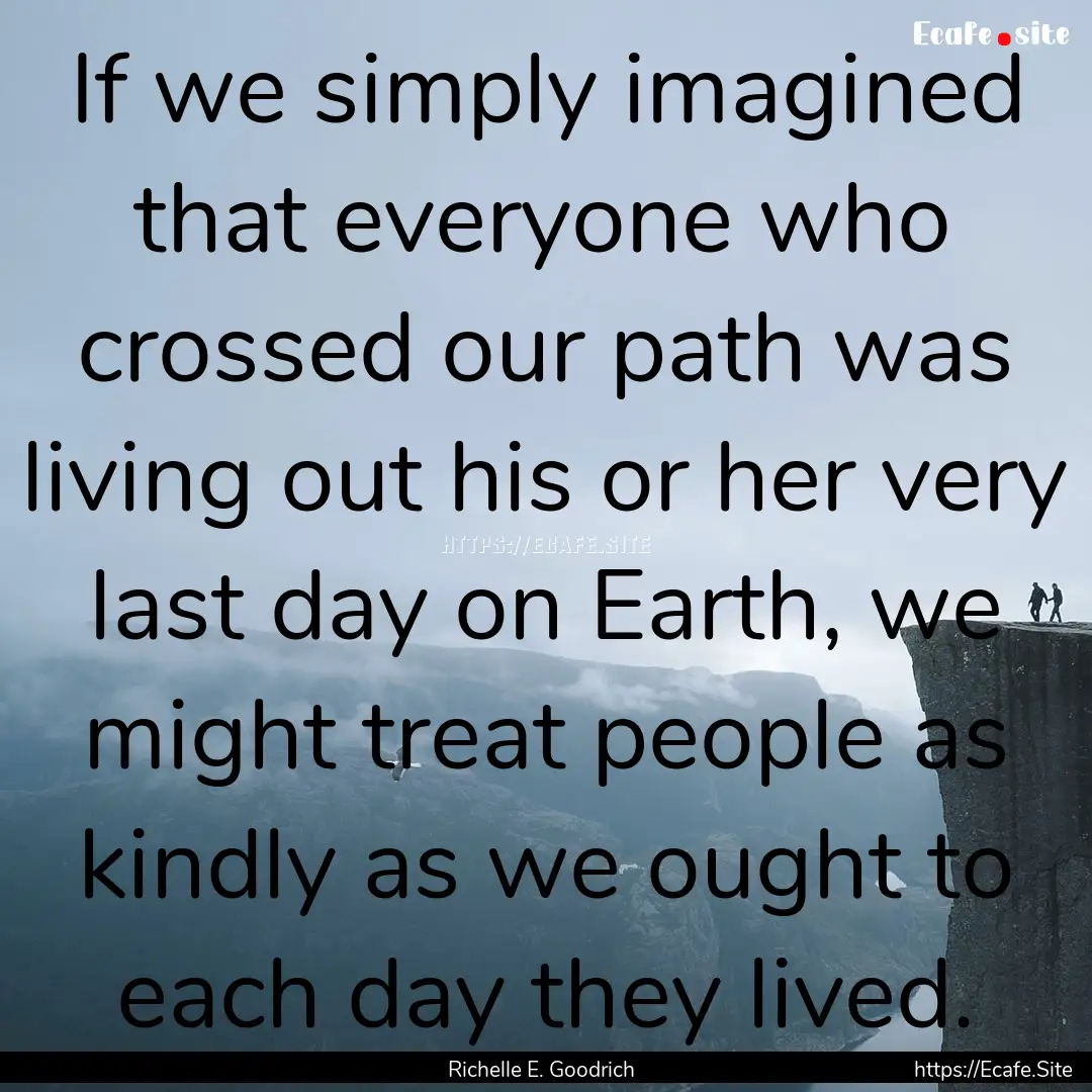 If we simply imagined that everyone who crossed.... : Quote by Richelle E. Goodrich