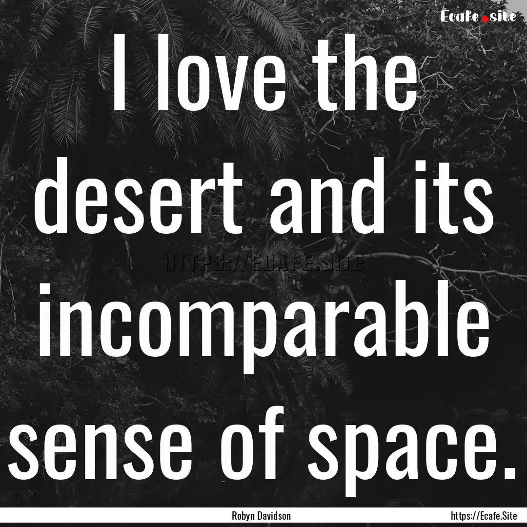 I love the desert and its incomparable sense.... : Quote by Robyn Davidson