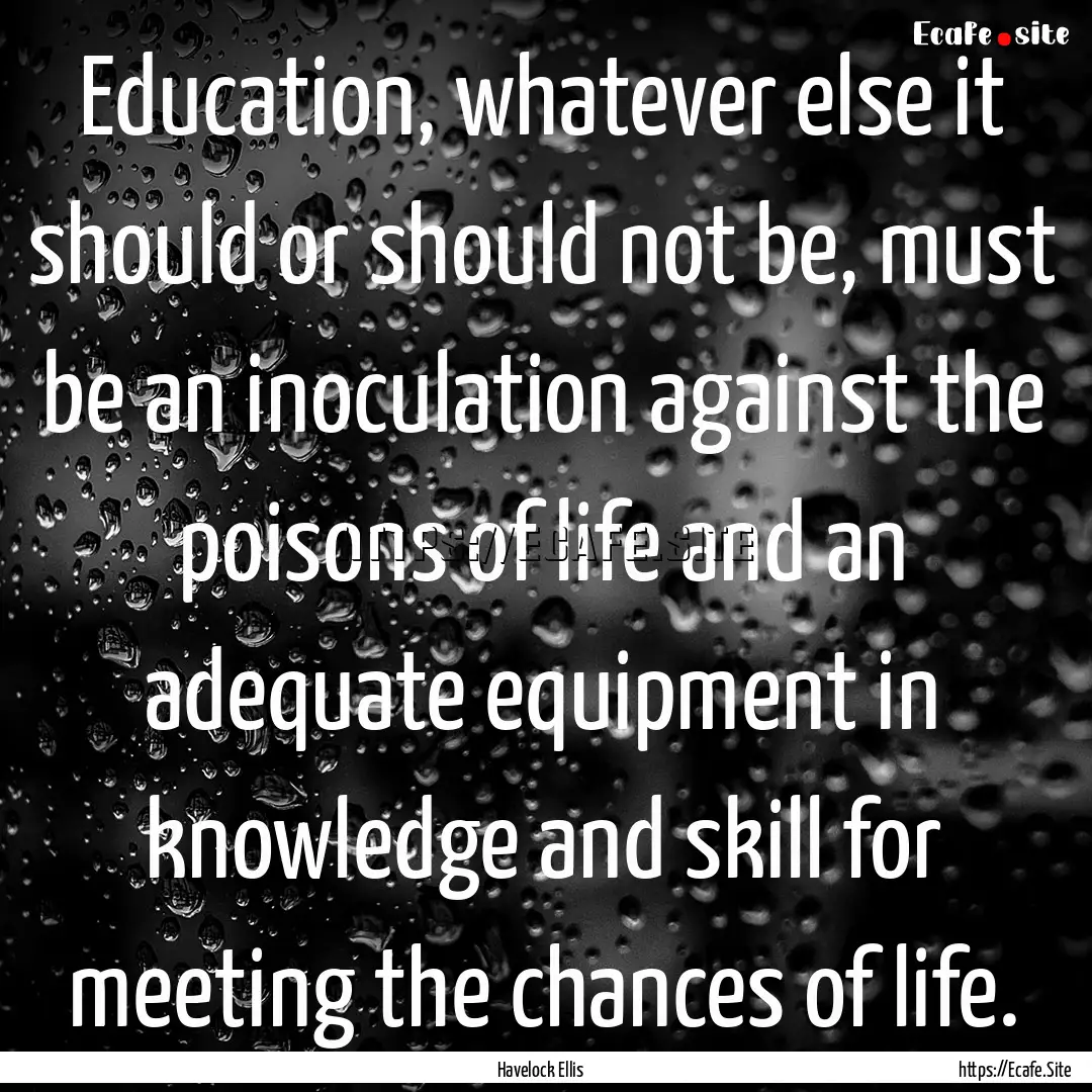 Education, whatever else it should or should.... : Quote by Havelock Ellis