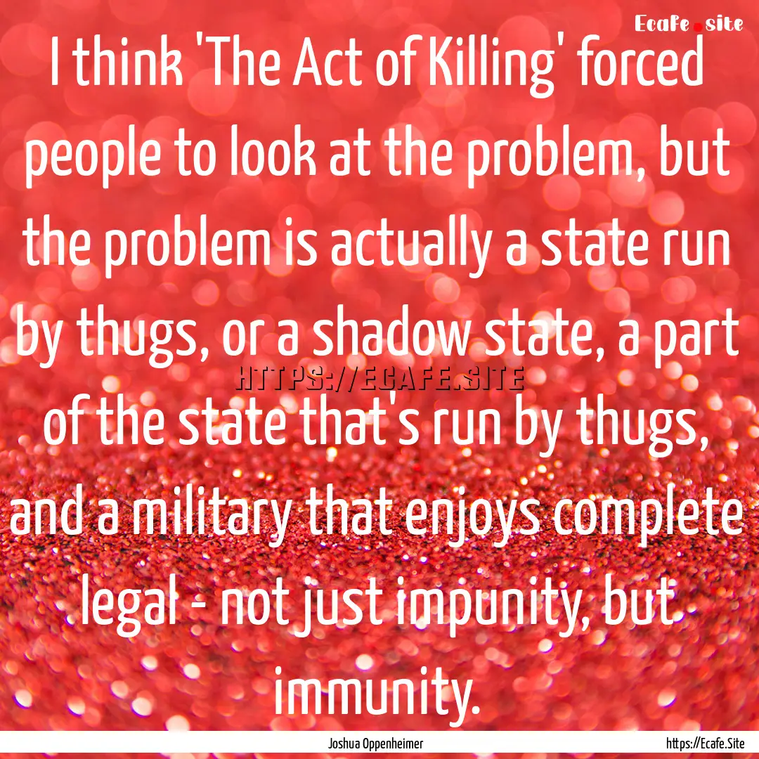 I think 'The Act of Killing' forced people.... : Quote by Joshua Oppenheimer