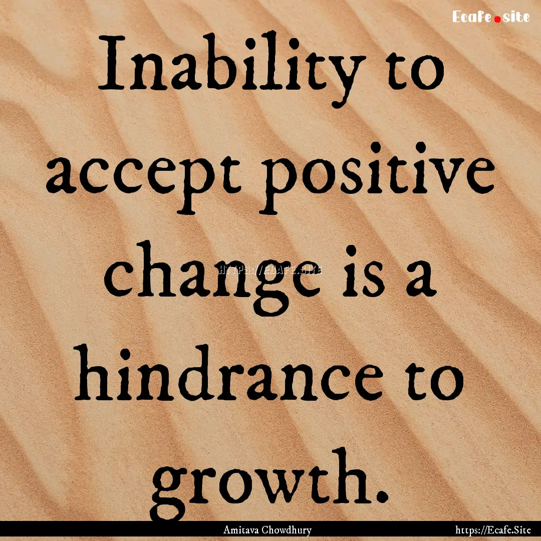 Inability to accept positive change is a.... : Quote by Amitava Chowdhury