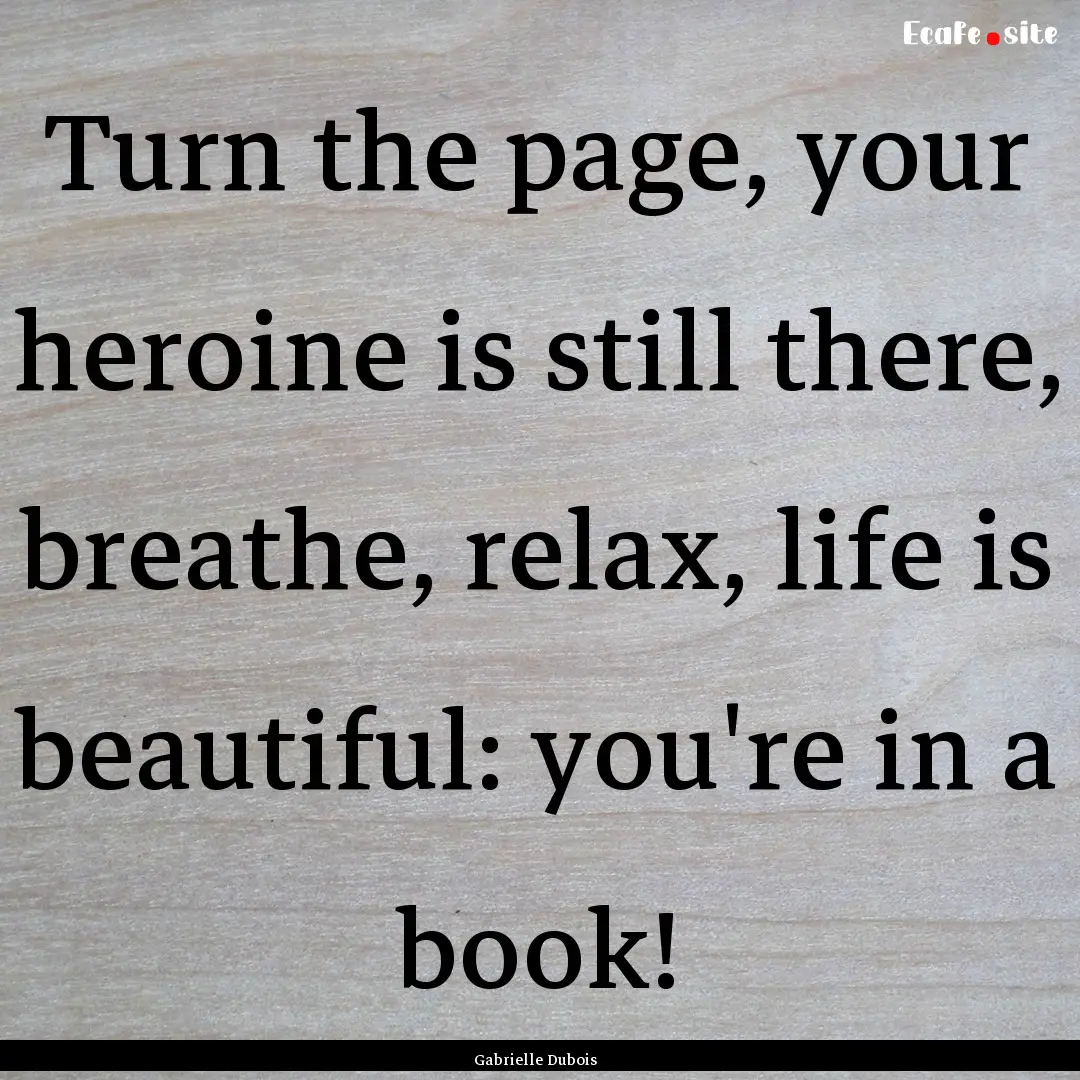 Turn the page, your heroine is still there,.... : Quote by Gabrielle Dubois