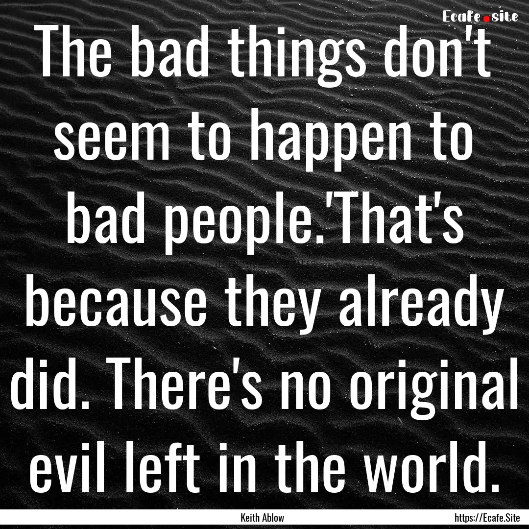 The bad things don't seem to happen to bad.... : Quote by Keith Ablow