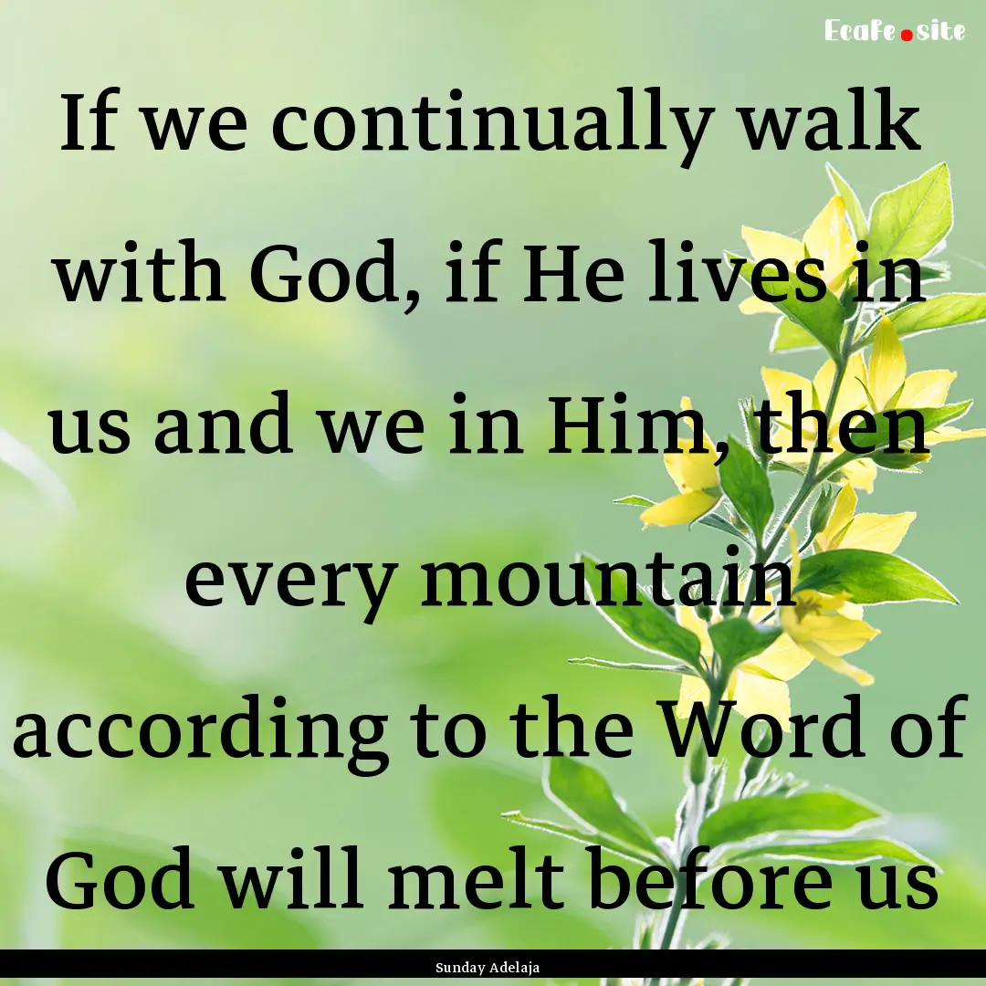 If we continually walk with God, if He lives.... : Quote by Sunday Adelaja