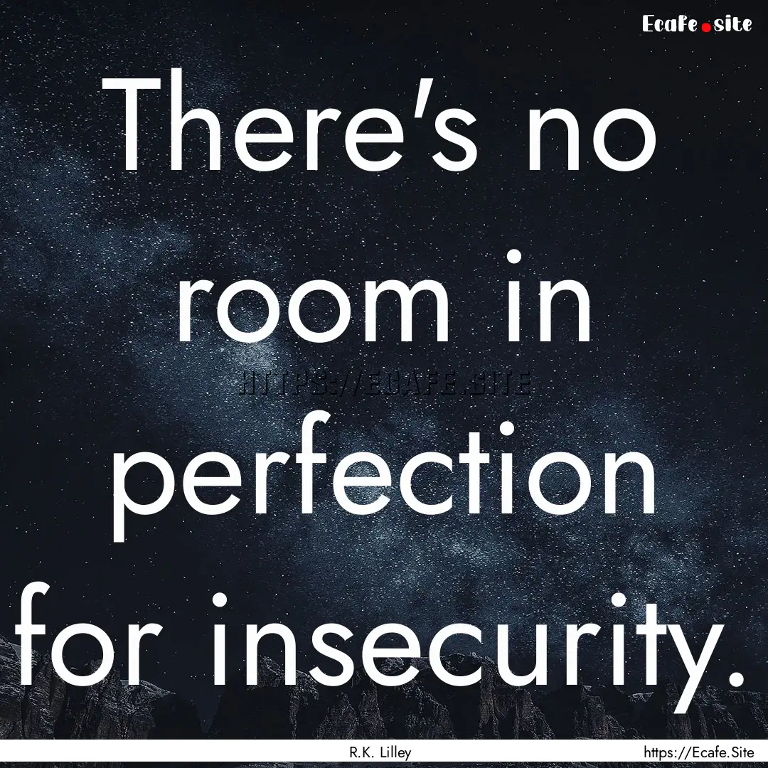 There's no room in perfection for insecurity..... : Quote by R.K. Lilley